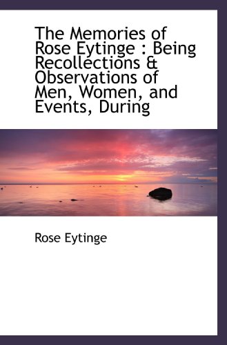 Stock image for The Memories of Rose Eytinge : Being Recollections & Observations of Men, Women, and Events, During for sale by Revaluation Books