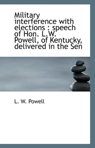 Military Interference with Elections: Speech of Hon. L.W. Powell, of Kentucky, Delivered in the Sen (9781115336314) by Powell P Jane Anthony Anthony Anthony Anthony Anthony Anthony Anthony Anthony Anthony Anthony Anthony Anthony Anthony Anthony Anthony Anthony...