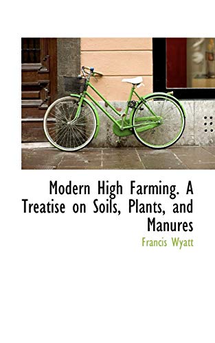 Modern High Farming. A Treatise on Soils, Plants, and Manures (9781115341448) by Wyatt, Francis