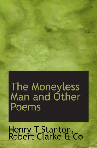 The Moneyless Man and Other Poems (9781115342254) by Stanton, Henry T; Robert Clarke & Co, .