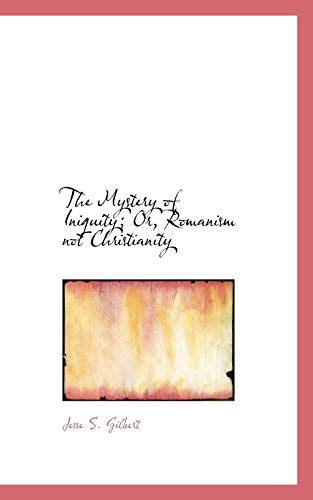 The Mystery of Iniquity; Or, Romanism not Christianity (9781115347341) by Gilbert