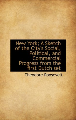 New York; A Sketch of the City s Social, Political, and Commercial Progress from the First Dutch Set (Hardback) - IV Theodore Roosevelt