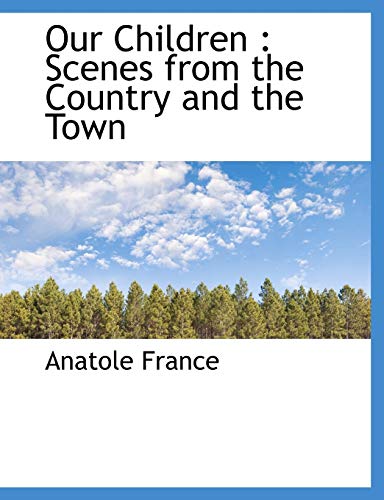 Our Children: Scenes from the Country and the Town (9781115349505) by France, Anatole