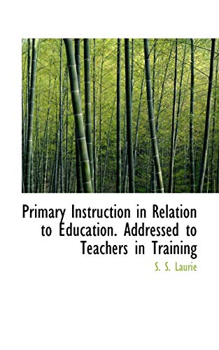 Primary Instruction in Relation to Education. Addressed to Teachers in Training (9781115365086) by Laurie