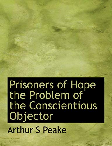 Prisoners of Hope the Problem of the Conscientious Objector (9781115367677) by Peake, Arthur S