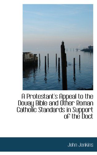 A Protestant's Appeal to the Douay Bible and Other Roman Catholic Standards in Support of the Doct (9781115373418) by Jenkins, John