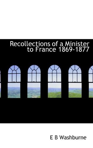 Recollections of a Minister to France 1869-1877 (9781115383677) by Washburne, E. B.