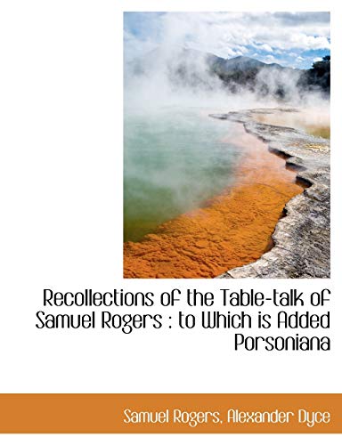 Recollections of the Table-Talk of Samuel Rogers: To Which Is Added Porsoniana (9781115383943) by Rogers, Samuel; Dyce, Alexander