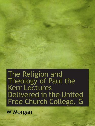 The Religion and Theology of Paul the Kerr Lectures Delivered in the United Free Church College, G (9781115390156) by Morgan, W