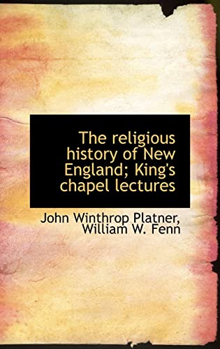 The religious history of New England; King's chapel lectures (9781115390446) by Fenn, William W.; Platner, John Winthrop