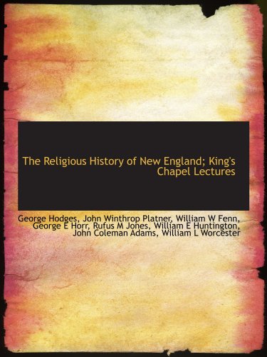 The Religious History of New England; King's Chapel Lectures (9781115390507) by Worcester, William L; Adams, John Coleman; Huntington, William E; Jones, Rufus M; Horr, George E; Hodges, George; Platner, John Winthrop; Fenn,...