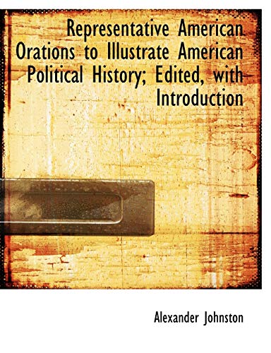 Representative American Orations to Illustrate American Political History; Edited, with Introduction (9781115395366) by Johnston, Alexander