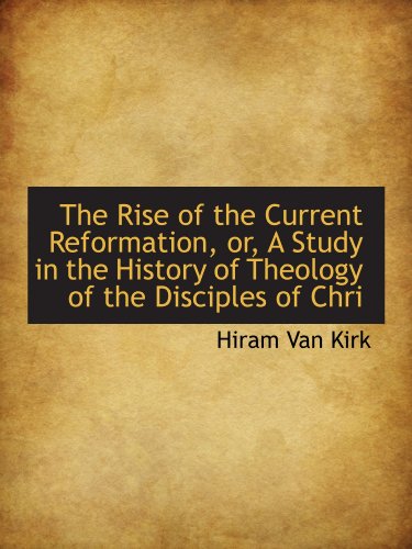 Stock image for The Rise of the Current Reformation, or, A Study in the History of Theology of the Disciples of Chri for sale by Revaluation Books