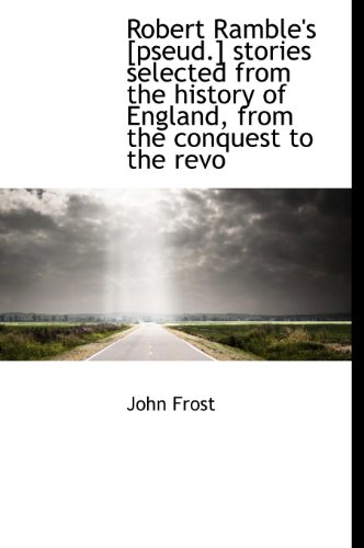 Robert Ramble's [Pseud.] Stories Selected from the History of England, from the Conquest to the Revo (9781115401265) by Frost, John