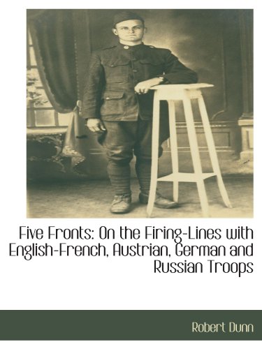 Five Fronts: On the Firing-Lines with English-French, Austrian, German and Russian Troops (9781115405775) by Dunn, Robert