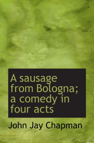 A sausage from Bologna; a comedy in four acts (9781115408912) by Chapman, John Jay