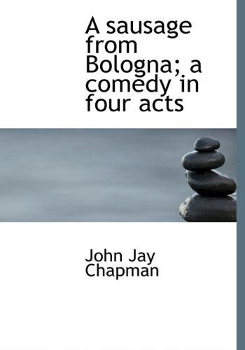 A sausage from Bologna; a comedy in four acts (9781115408998) by Chapman, John Jay