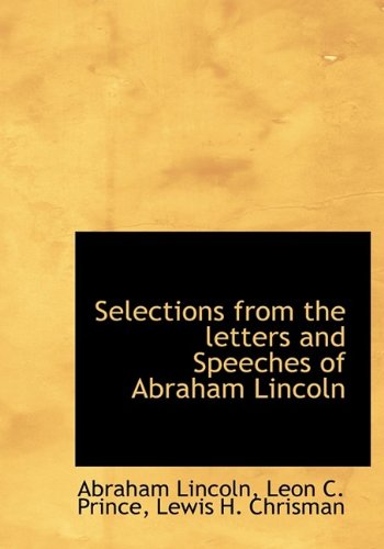 Selections from the letters and Speeches of Abraham Lincoln (9781115412728) by Lincoln, Abraham; Chrisman, Lewis H.; Prince, Leon C.