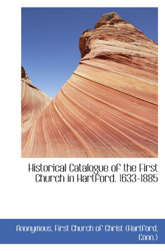 Historical Catalogue of the First Church in Hartford. 1633-1885 (9781115437295) by First Church Of Christ (Hartford, Conn.), .; Anonymous, .