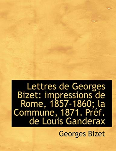 Lettres de Georges Bizet: impressions de Rome, 1857-1860; la Commune, 1871. PrÃ©f. de Louis Ganderax (9781115439404) by Bizet, Georges
