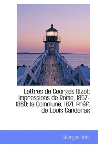 Lettres de Georges Bizet: Impressions de Rome, 1857-1860; La Commune, 1871. PR F. de Louis Ganderax (9781115439411) by Bizet, Georges