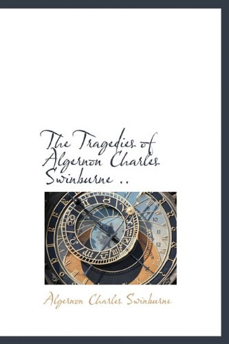 The Tragedies of Algernon Charles Swinburne .. (9781115446129) by Swinburne, Algernon Charles