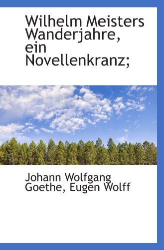 Wilhelm Meisters Wanderjahre, ein Novellenkranz; (German Edition) (9781115447201) by Goethe, Johann Wolfgang; Wolff, Eugen