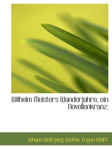 Wilhelm Meisters Wanderjahre, ein Novellenkranz; (German Edition) (9781115447232) by Goethe, Johann Wolfgang; Wolff, Eugen