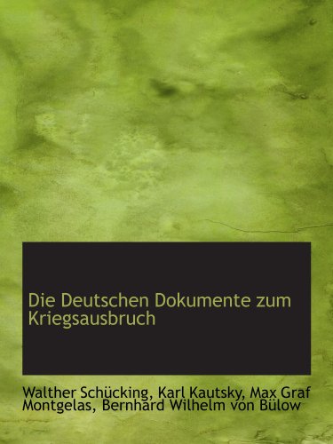 Die Deutschen Dokumente zum Kriegsausbruch (German Edition) (9781115456159) by SchÃ¼cking, Walther; Kautsky, Karl; Montgelas, Max Graf; Von BÃ¼low, Bernhard Wilhelm