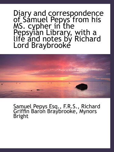 Diary and correspondence of Samuel Pepys from his MS. cypher in the Pepsyian Library, with a life an (9781115458214) by Pepys, Samuel; Braybrooke, Richard Griffin Baron