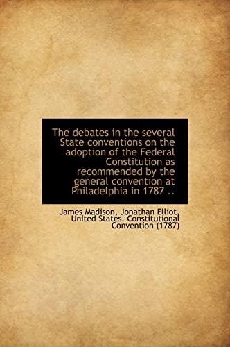 The debates in the several State conventions on the adoption of the Federal Constitution as recommen (9781115463218) by Elliot, Jonathan; Madison, James