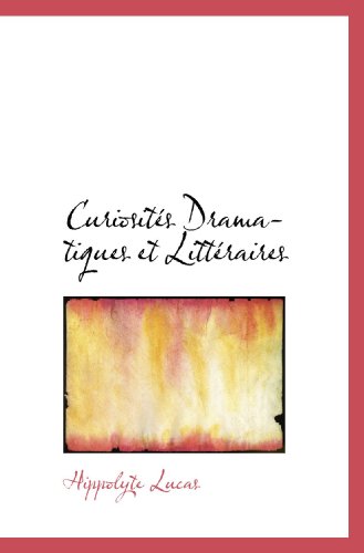 CuriositÃ©s Dramatiques et LittÃ©raires (French Edition) (9781115466622) by Lucas, Hippolyte