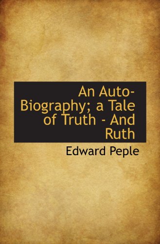 An Auto-Biography; a Tale of Truth - And Ruth (9781115471039) by Peple, Edward