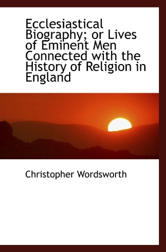 Ecclesiastical Biography; or Lives of Eminent Men Connected with the History of Religion in England (9781115480048) by Wordsworth, Christopher