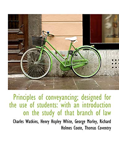 Principles of conveyancing; designed for the use of students: with an introduction on the study of t (9781115482349) by Watkins, Charles; White, Henry Hopley; Morley, George