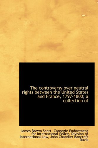 The controversy over neutral rights between the United States and France, 1797-1800; a collection of (9781115482448) by Scott, James Brown; Davis, John Chandler Bancroft