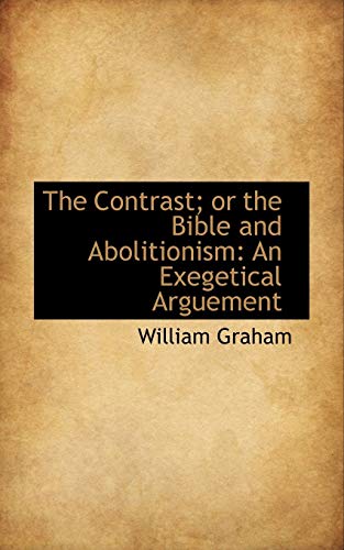 The Contrast; or the Bible and Abolitionism: An Exegetical Arguement (9781115482615) by Graham, William