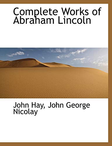 Complete Works of Abraham Lincoln - John Hay; John George Nicolay