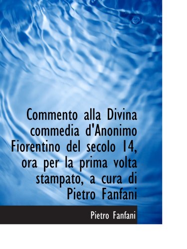 Commento alla Divina commedia d'Anonimo Fiorentino del secolo 14, ora per la prima volta stampato, a (Italian Edition) (9781115484725) by Fanfani, Pietro