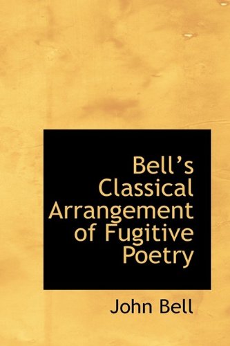 Bellâ€™s Classical Arrangement of Fugitive Poetry (9781115486606) by Bell, John