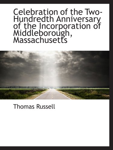 Celebration of the Two-Hundredth Anniversary of the Incorporation of Middleborough, Massachusetts (9781115490429) by Russell, Thomas