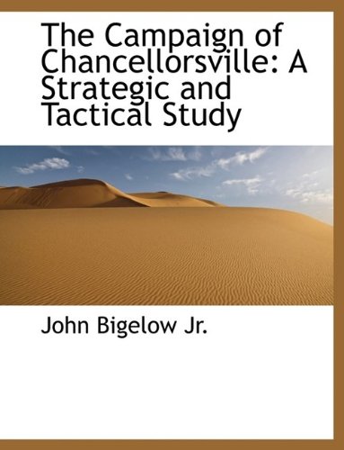 The Campaign of Chancellorsville: A Strategic and Tactical Study (9781115492751) by Bigelow, John