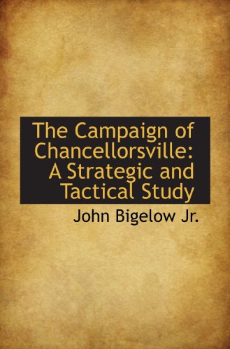 The Campaign of Chancellorsville: A Strategic and Tactical Study (9781115492799) by Bigelow, John