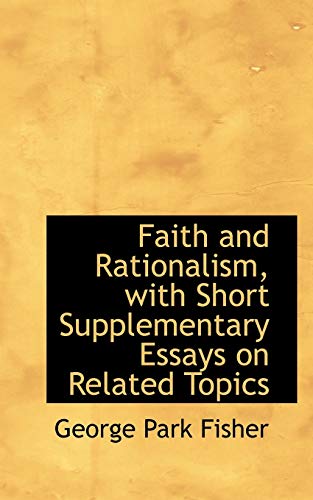 Faith and Rationalism, with Short Supplementary Essays on Related Topics (9781115494588) by Fisher, George Park