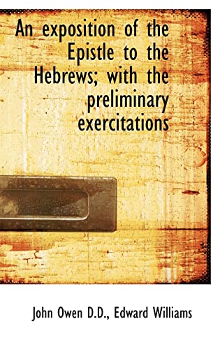 An Exposition of the Epistle to the Hebrews; With the Preliminary Exercitations (9781115496582) by Owen, John; Williams, Edward