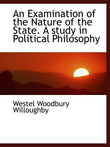 An Examination of the Nature of the State. A study in Political Philosophy (9781115498098) by Willoughby, Westel Woodbury