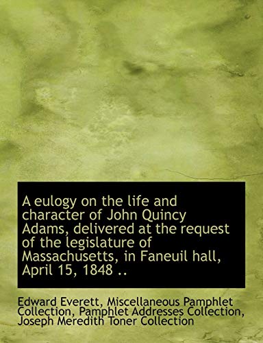 A Eulogy on the Life and Character of John Quincy Adams, Delivered at the Request of the Legislature (9781115499750) by Everett, Edward