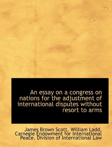 An essay on a congress on nations for the adjustment of international disputes without resort to arm (9781115503198) by Ladd, William; Scott, James Brown