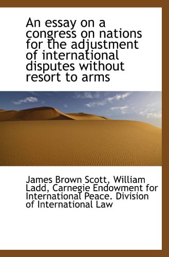 An essay on a congress on nations for the adjustment of international disputes without resort to arm (9781115503242) by Ladd, William; Scott, James Brown