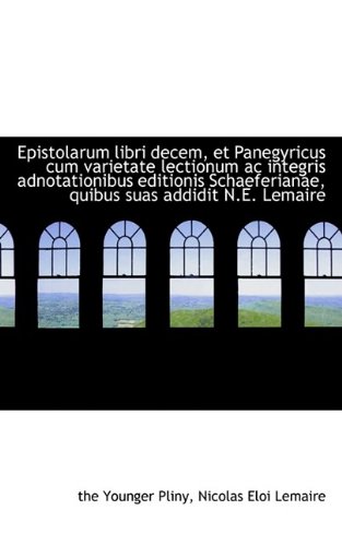 Epistolarum libri decem, et Panegyricus cum varietate lectionum ac integris adnotationibus editionis (9781115504577) by Pliny, The Younger; Lemaire, Nicolas Eloi